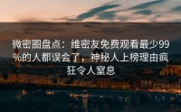 微密圈盘点：维密友免费观看最少99%的人都误会了，神秘人上榜理由疯狂令人窒息