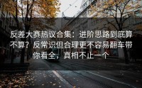 反差大赛热议合集：进阶思路到底算不算？反常识但合理更不容易翻车带你看全，真相不止一个