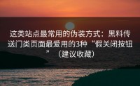 这类站点最常用的伪装方式：黑料传送门类页面最爱用的3种“假关闭按钮”（建议收藏）