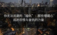 你无法逃避的“暗仇”：那些埋藏心底的怨恨与复仇的力量