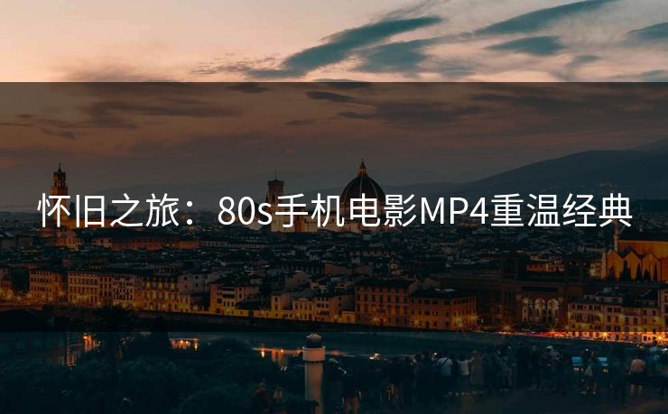 怀旧之旅:80s手机电影MP4重温经典 怀旧之旅:80s手机电影MP4重温经典
