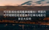 可可影视在线观看真相曝光！明星的可可视频在线观看事件在神马电影引发巨大反响