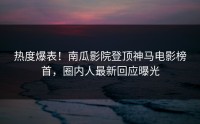 热度爆表！南瓜影院登顶神马电影榜首，圈内人最新回应曝光