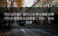 评论区炸裂！圈内人在神马电影自曝可可影视电影在线观看，网友：持续刷屏