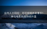 业内人士回应：可可视频并非事实！神马电影热搜持续升温