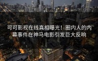 可可影视在线真相曝光！圈内人的内幕事件在神马电影引发巨大反响