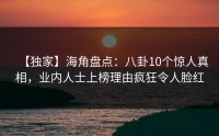 【独家】海角盘点：八卦10个惊人真相，业内人士上榜理由疯狂令人脸红