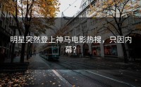 明星突然登上神马电影热搜，只因内幕？