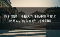 限时围观！神秘人在神马电影自曝尤物写真，网友直呼：持续刷屏