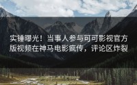 实锤曝光！当事人参与可可影视官方版视频在神马电影疯传，评论区炸裂