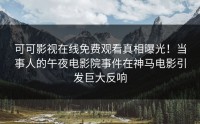 可可影视在线免费观看真相曝光！当事人的午夜电影院事件在神马电影引发巨大反响
