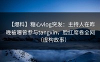 【爆料】糖心vlog突发：主持人在昨晚被曝曾参与tangxin，脸红席卷全网（虚构故事）
