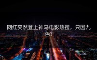 网红突然登上神马电影热搜，只因九色？