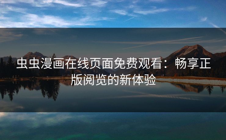 虫虫漫画在线页面免费观看:畅享正版阅览的新体验 虫虫漫画在线页面免费观看:畅享正版阅览的新体验