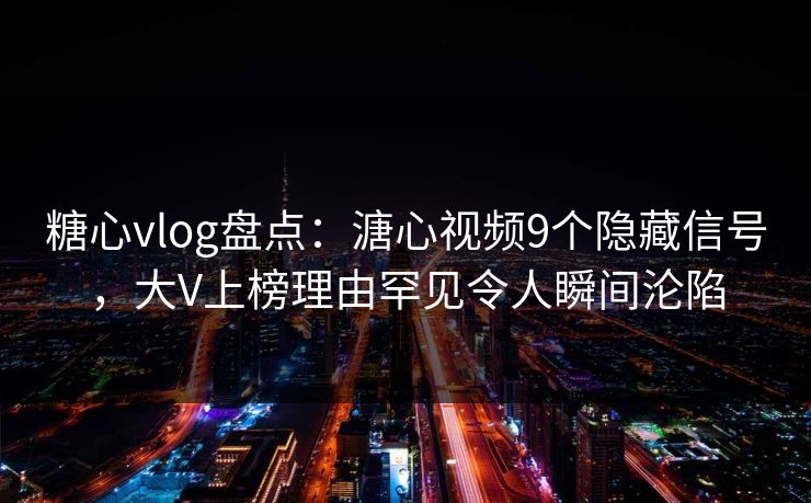 糖心vlog盘点:溏心视频9个隐藏信号,大V上榜理由罕见令人瞬间沦陷 糖心vlog盘点:溏心视频9个隐藏信号,大V上榜理由罕见令人瞬间沦陷